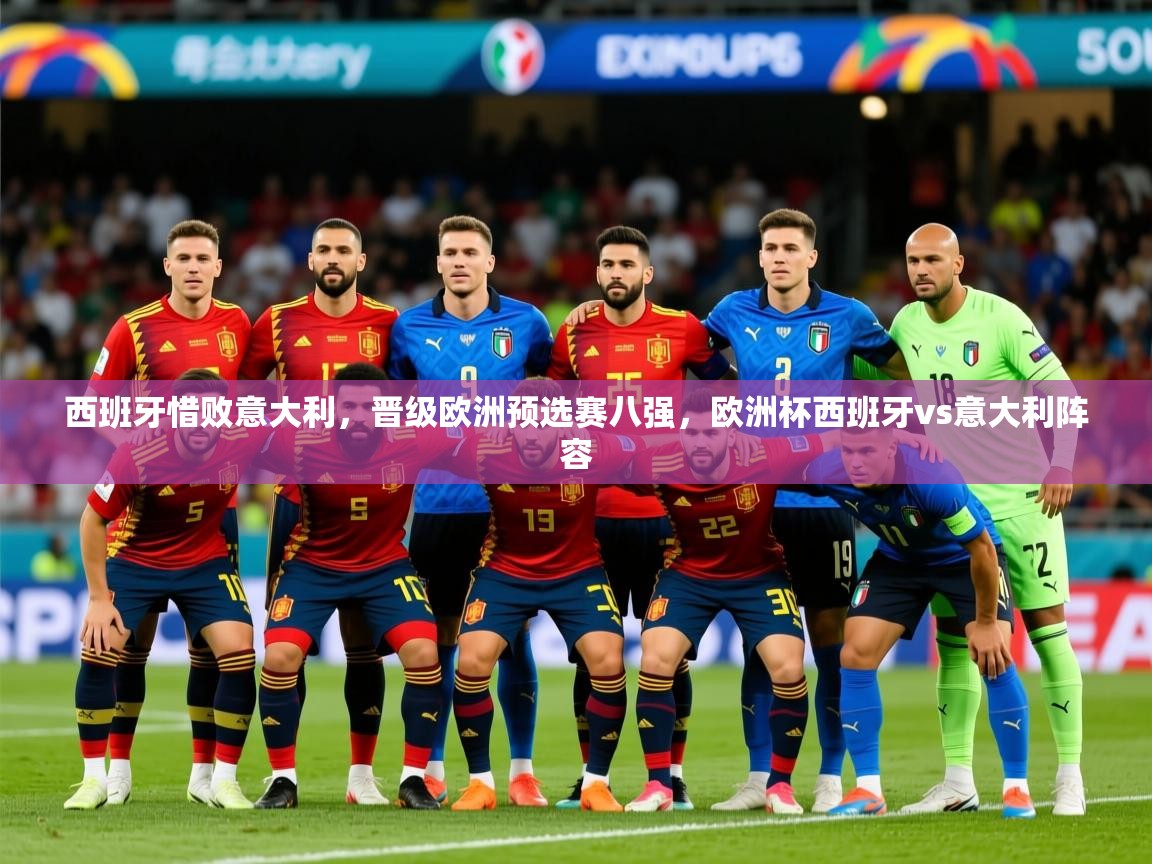 2025 意昂体育平台怎么样西班牙惜败意大利，晋级欧洲预选赛八强，欧洲杯西班牙vs意大利阵容  第4张