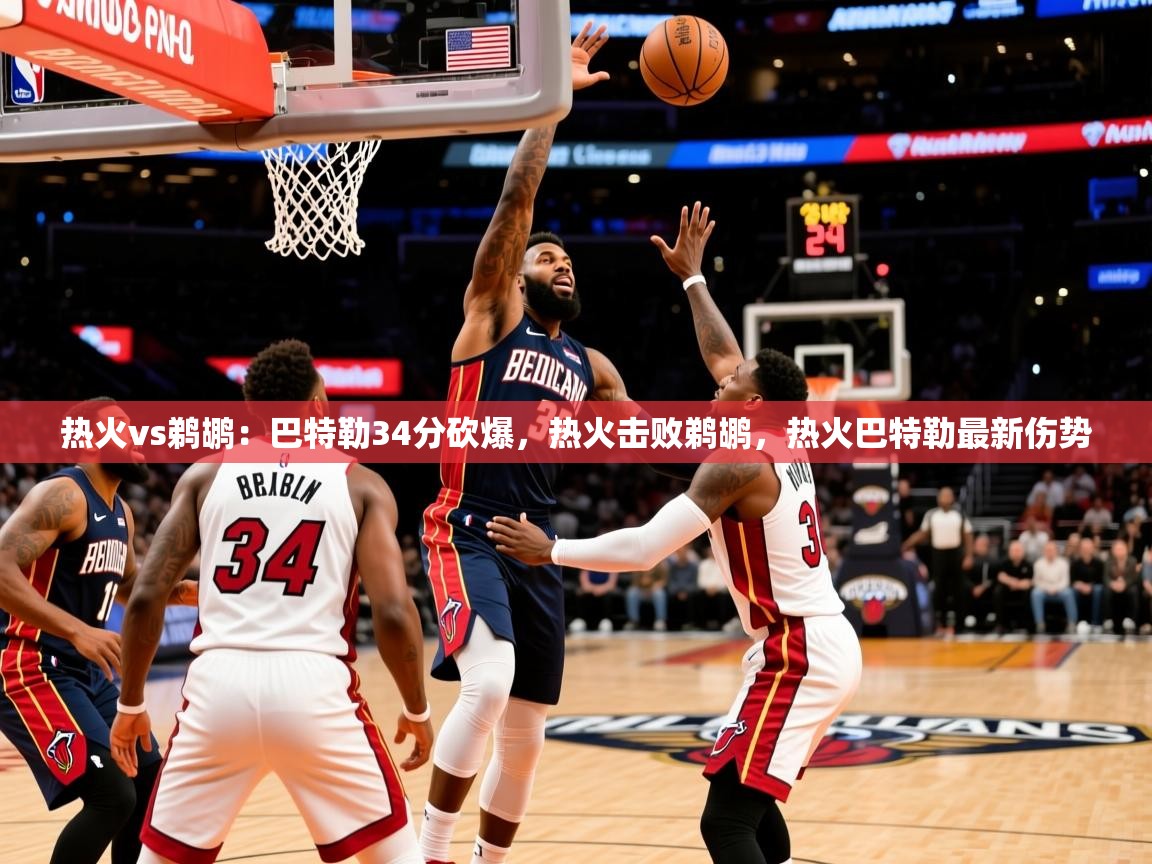 2025 意昂体育注册热火vs鹈鹕：巴特勒34分砍爆，热火击败鹈鹕，热火巴特勒最新伤势  第1张
