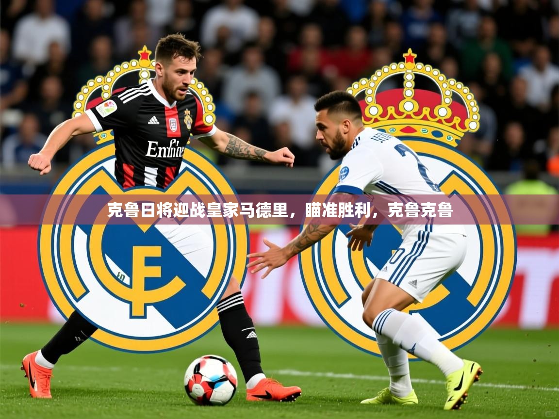 2025 意昂体育官网克鲁日将迎战皇家马德里，瞄准胜利，克鲁克鲁  第3张