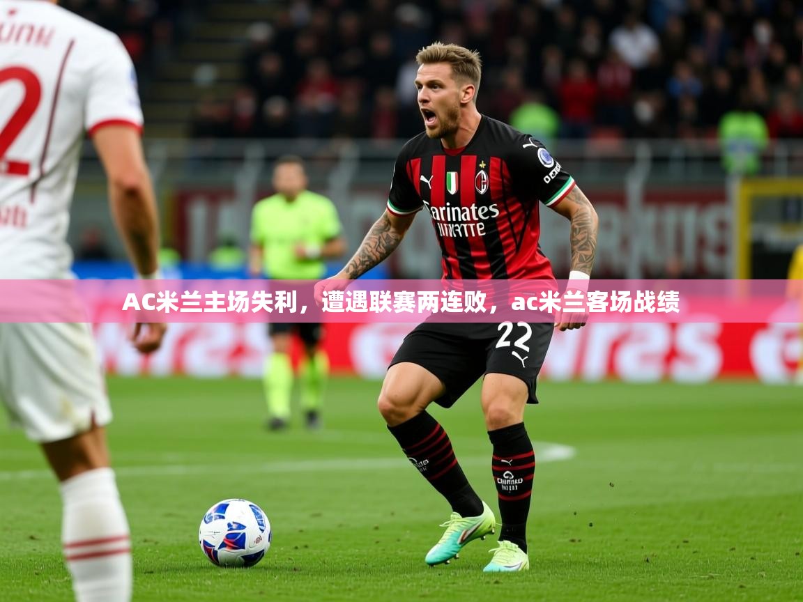 2025 意昂体育平台是干什么的AC米兰主场失利，遭遇联赛两连败，ac米兰客场战绩  第1张