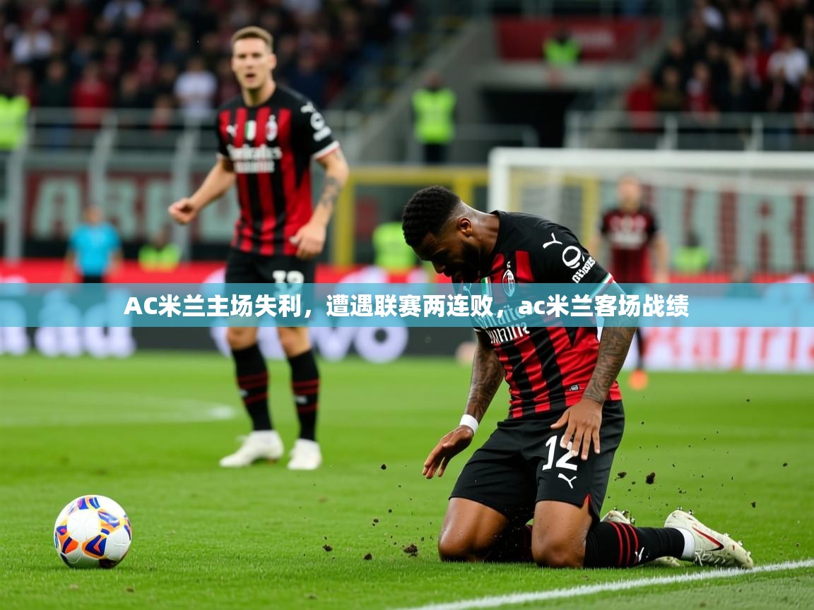 2025 意昂体育平台是干什么的AC米兰主场失利，遭遇联赛两连败，ac米兰客场战绩  第3张