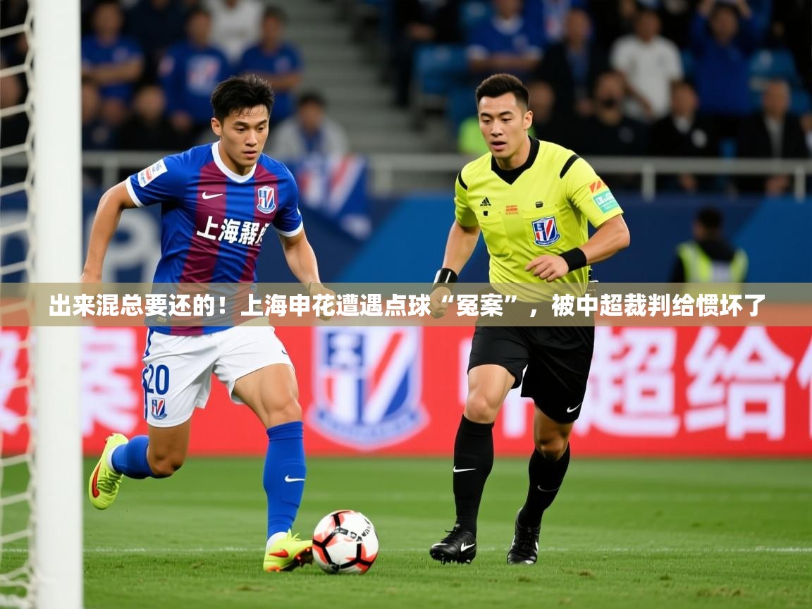 2025 意昂体育官网出来混总要还的！上海申花遭遇点球“冤案”，被中超裁判给惯坏了  第4张
