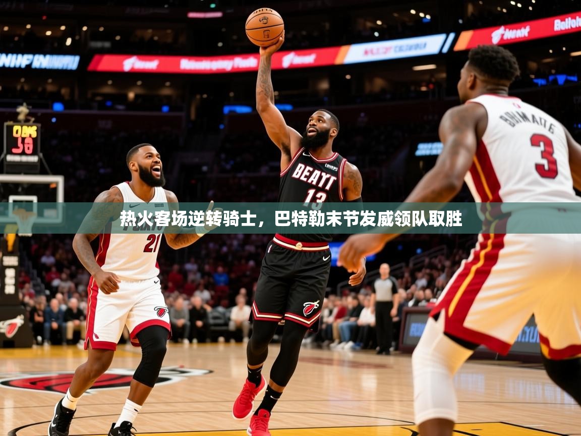 2025 意昂体育黑款热火客场逆转骑士,巴特勒末节发威领队取胜 第1张