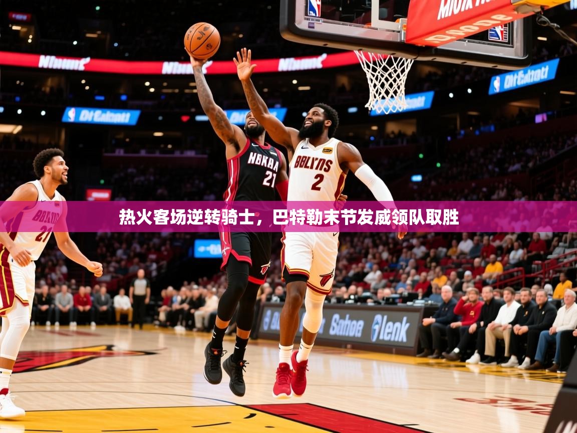2025 意昂体育黑款热火客场逆转骑士,巴特勒末节发威领队取胜 第2张