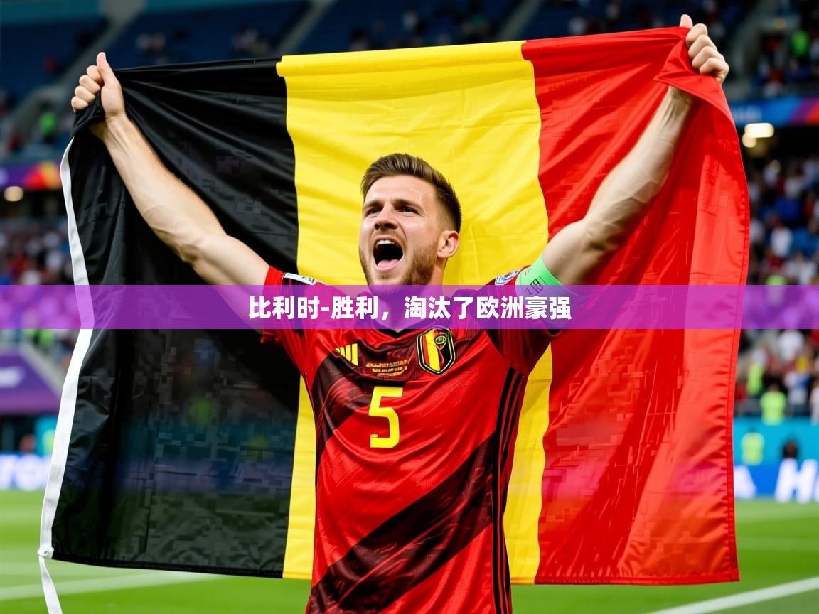 2025 意昂体育黑款比利时-胜利,淘汰了欧洲豪强 第4张
