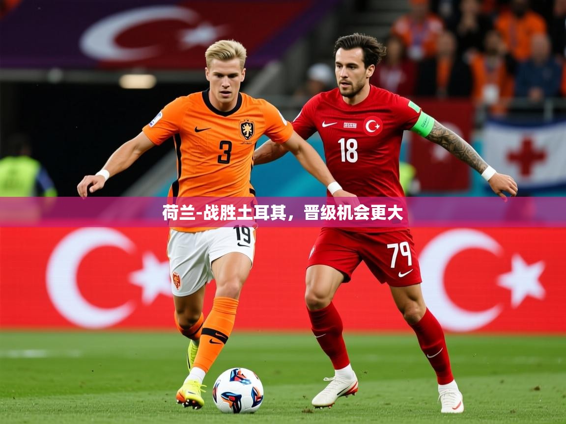 2025 意昂体育官网荷兰-战胜土耳其，晋级机会更大  第1张