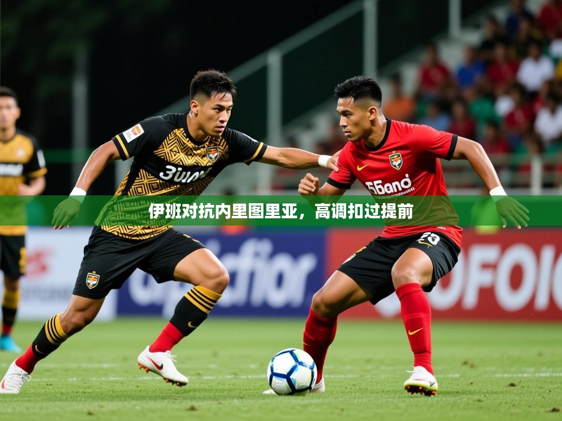 2025 意昂体育平台是干什么的伊班对抗内里图里亚,高调扣过提前 第2张