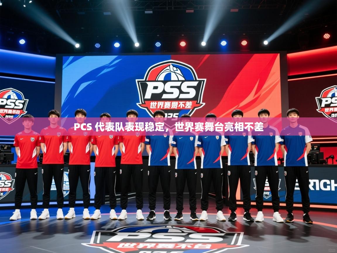 2025 意昂体育注册PCS 代表队表现稳定,世界赛舞台亮相不差 第4张