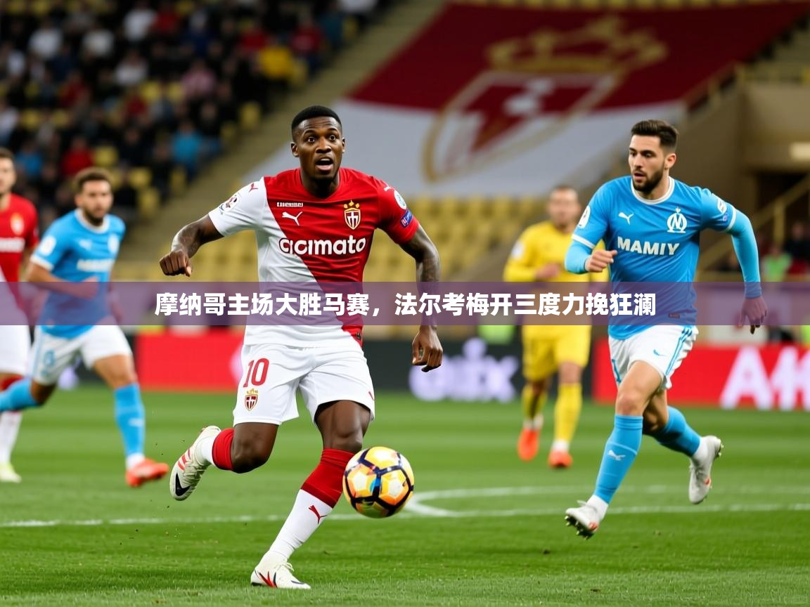 2025 意昂体育平台是干什么的摩纳哥主场大胜马赛,法尔考梅开三度力挽狂澜 第1张