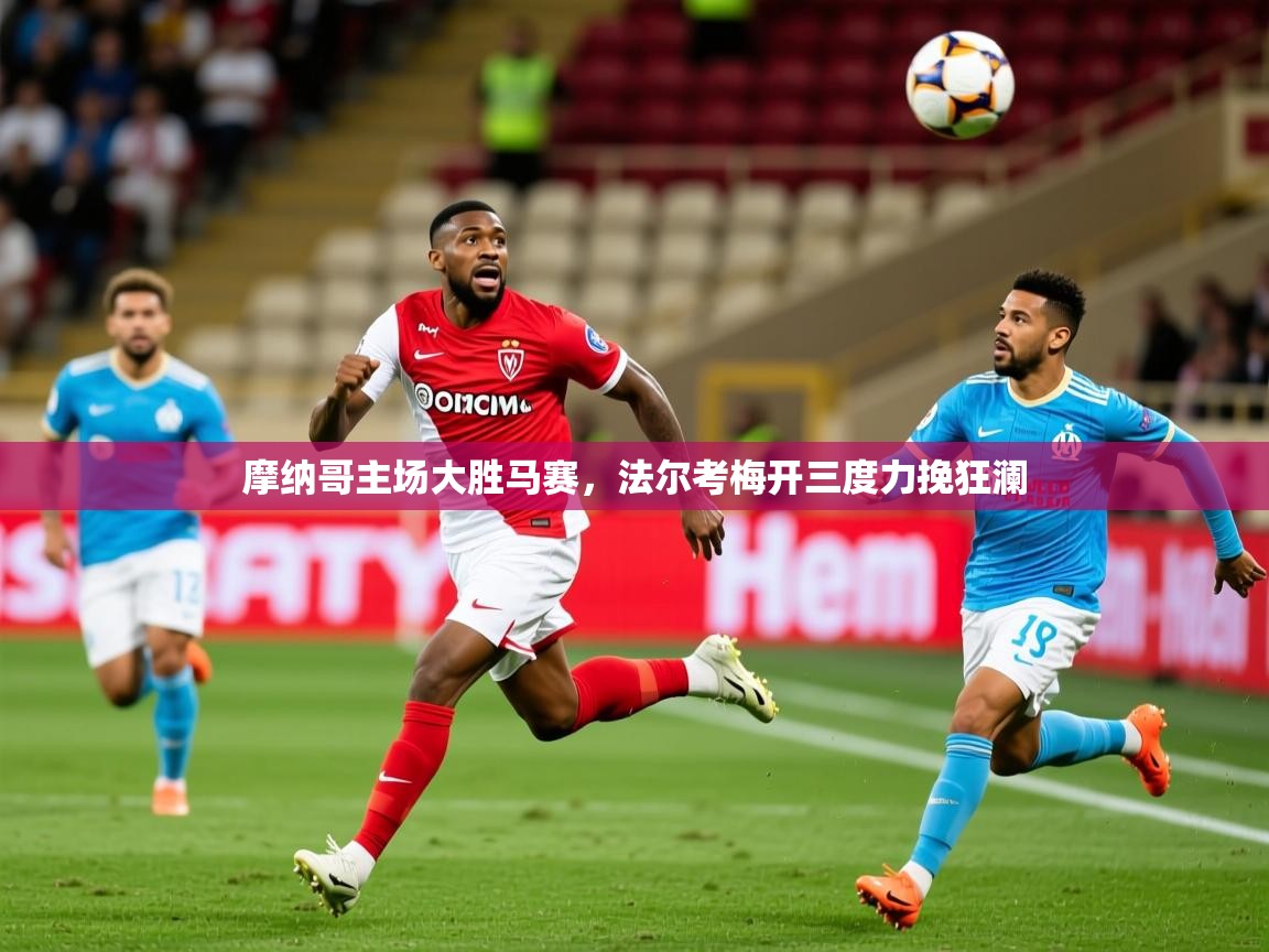 2025 意昂体育平台是干什么的摩纳哥主场大胜马赛,法尔考梅开三度力挽狂澜 第4张