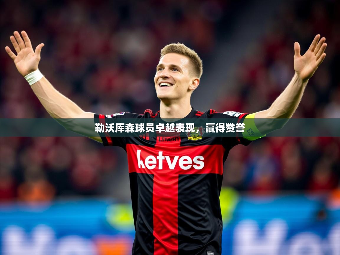 2025 意昂体育注册勒沃库森球员卓越表现,赢得赞誉 第4张