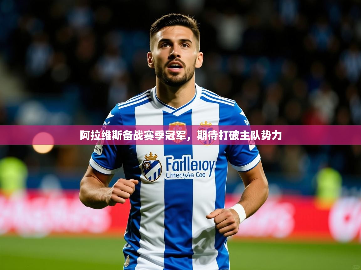 2025 意昂体育官网阿拉维斯备战赛季冠军,期待打破主队势力 第1张
