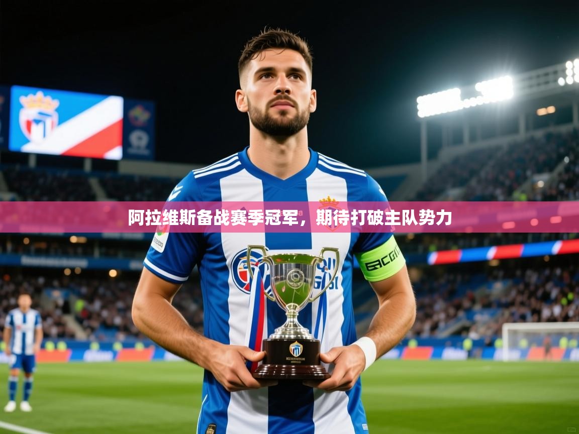 2025 意昂体育官网阿拉维斯备战赛季冠军,期待打破主队势力 第2张