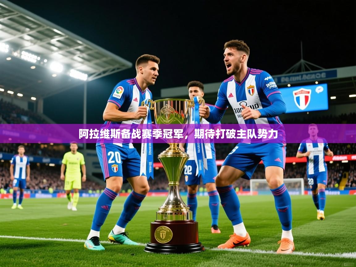 2025 意昂体育官网阿拉维斯备战赛季冠军,期待打破主队势力 第3张