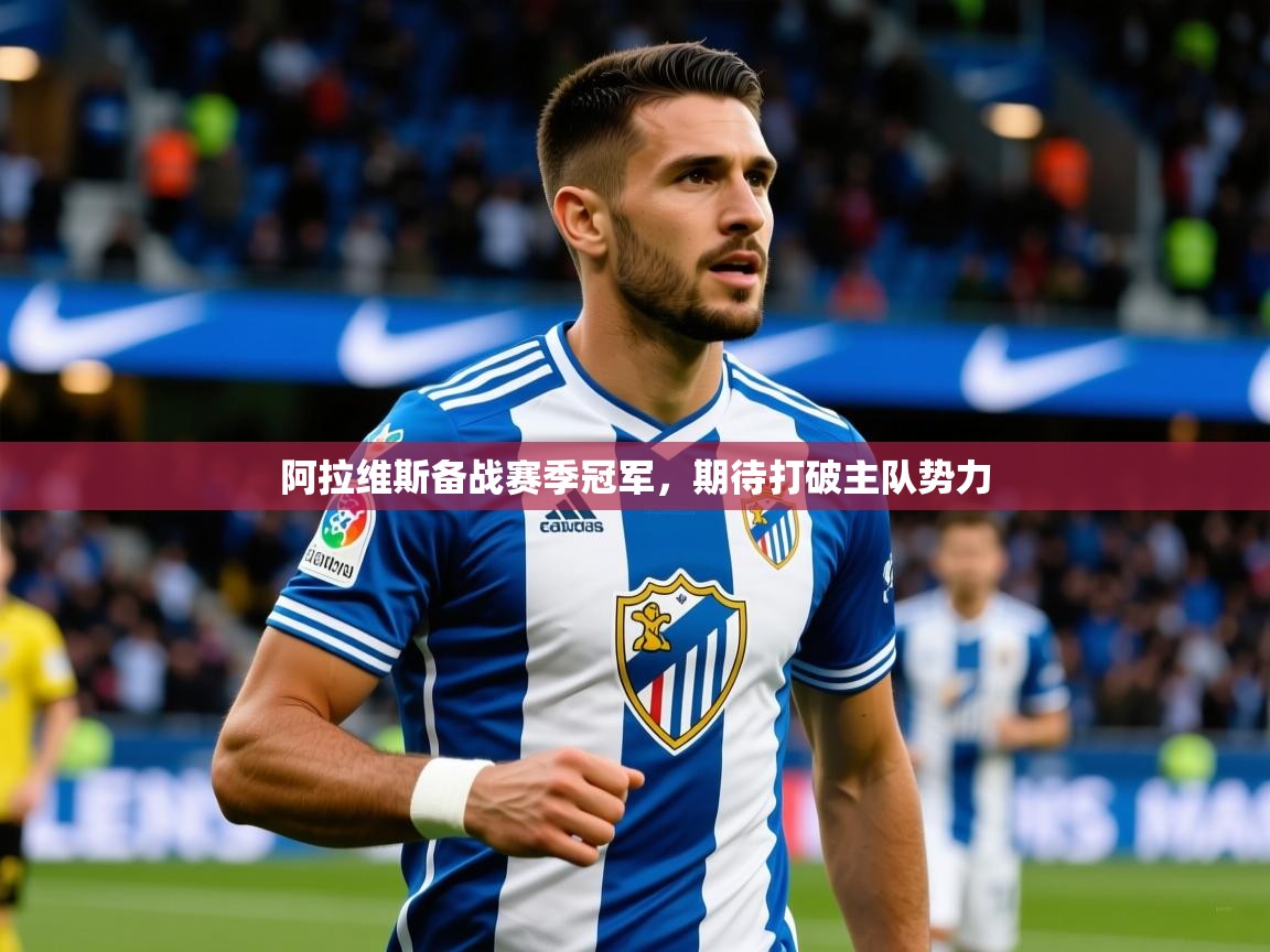 2025 意昂体育官网阿拉维斯备战赛季冠军,期待打破主队势力 第4张