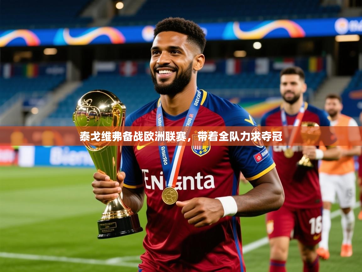 2025 意昂体育官网泰戈维弗备战欧洲联赛,带着全队力求夺冠 第4张