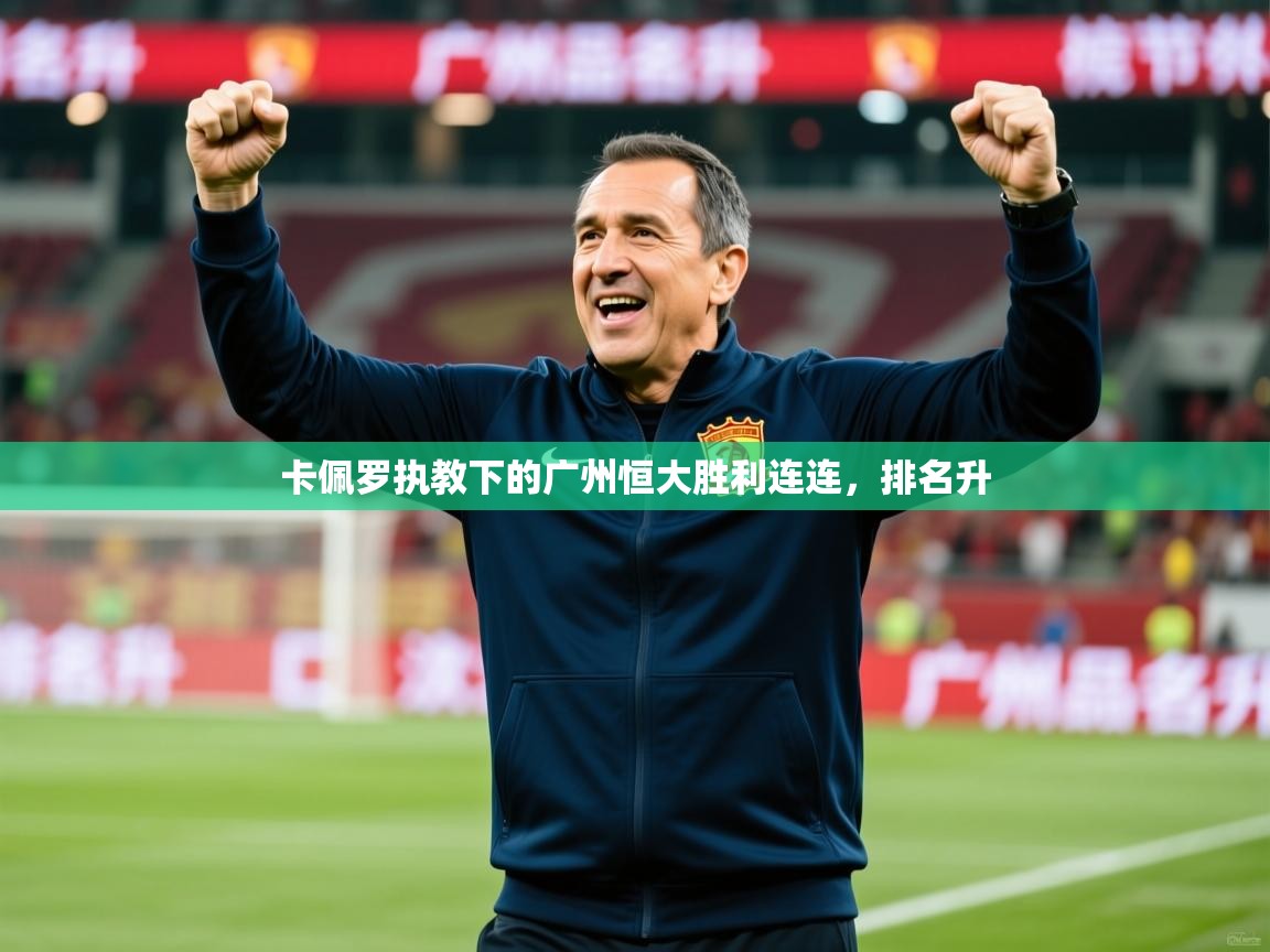 2025 意昂体育卡佩罗执教下的广州恒大胜利连连,排名升 第1张