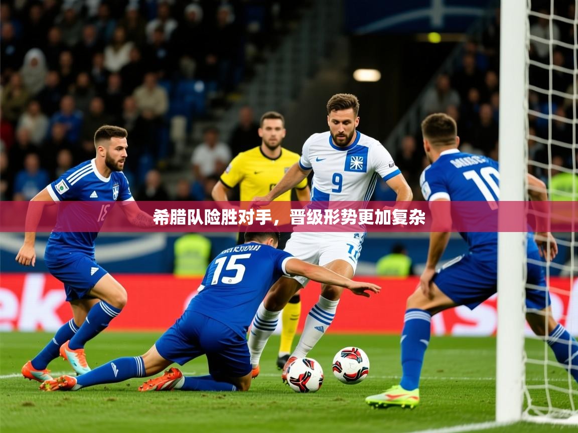 2025 意昂体育官网希腊队险胜对手,晋级形势更加复杂 第1张