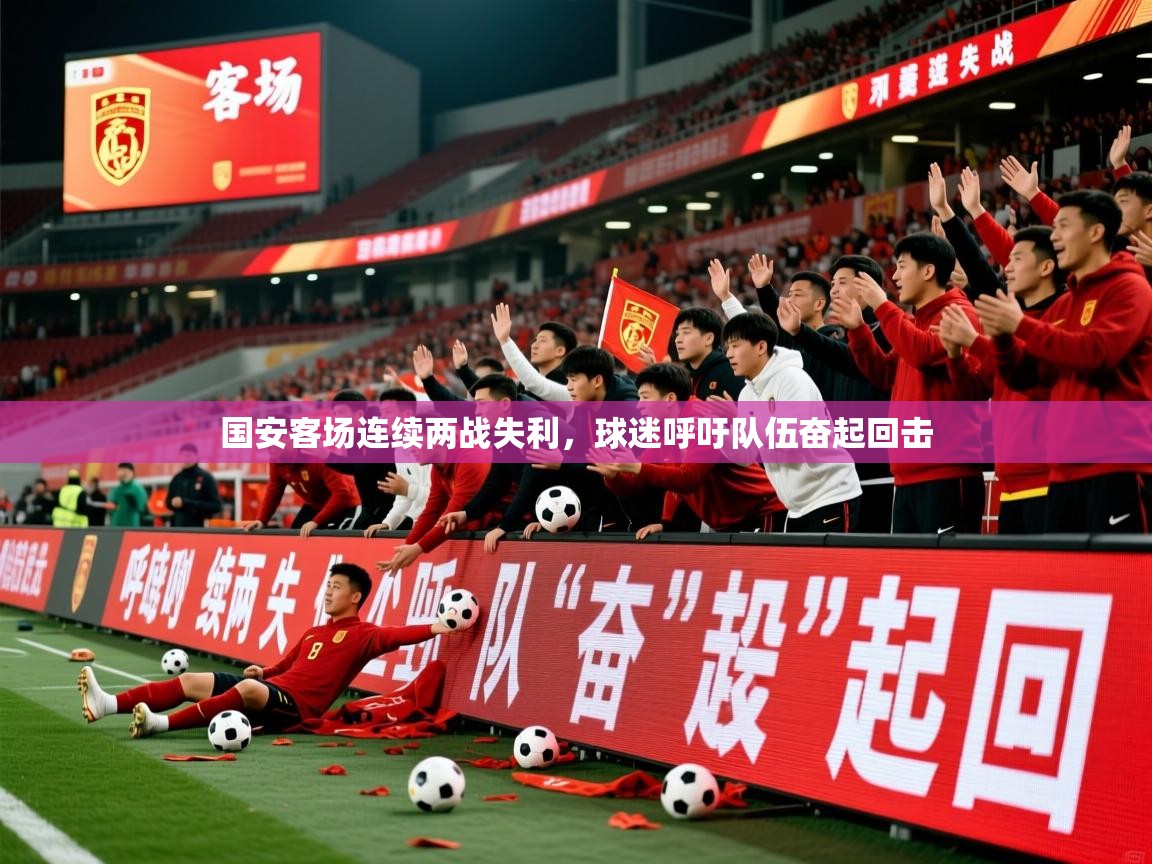 2025 意昂体育平台怎么样国安客场连续两战失利，球迷呼吁队伍奋起回击  第2张
