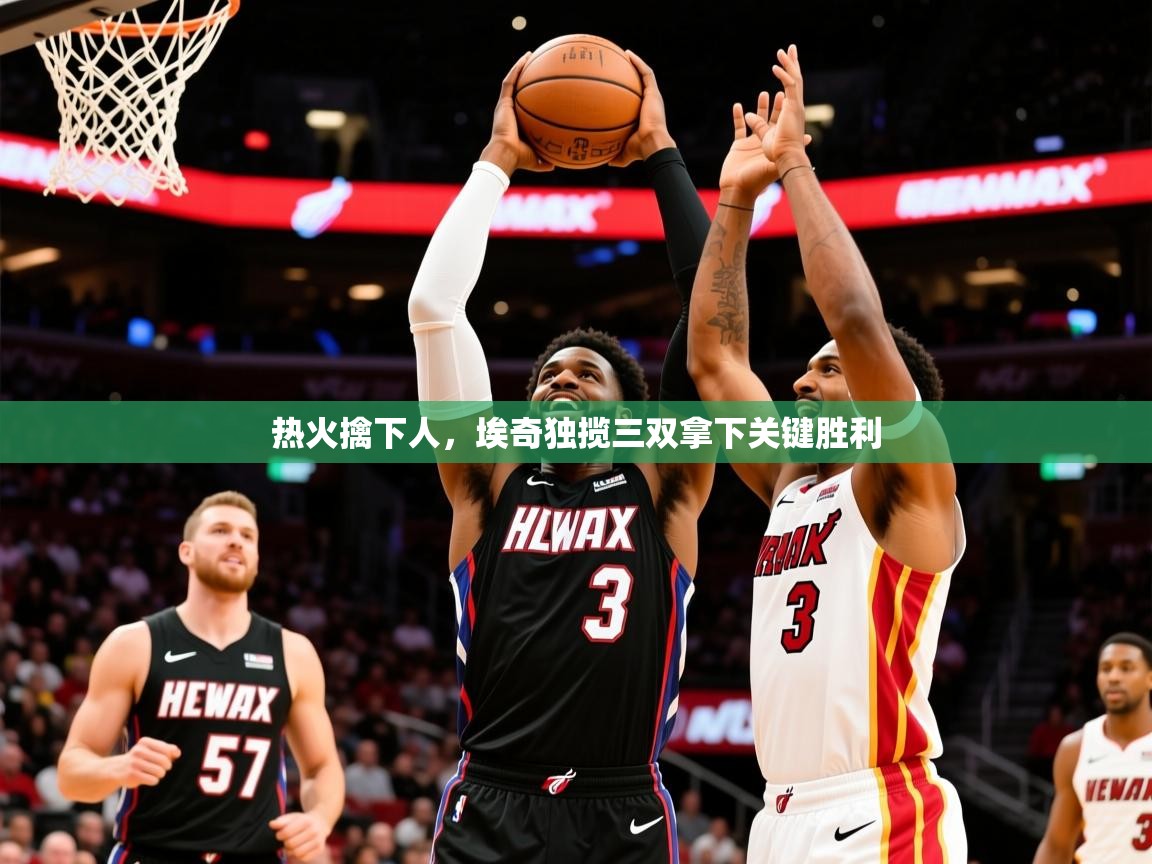 2025 意昂体育黑款热火擒下人,埃奇独揽三双拿下关键胜利 第3张