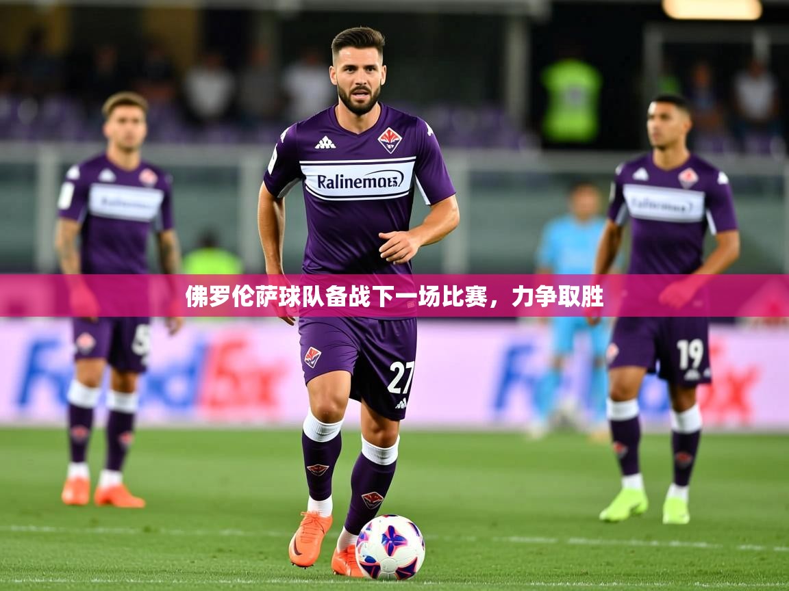 2025 意昂体育app佛罗伦萨球队备战下一场比赛,力争取胜 第1张