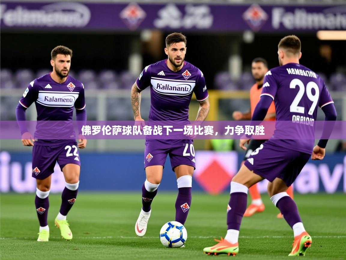 2025 意昂体育app佛罗伦萨球队备战下一场比赛,力争取胜 第2张
