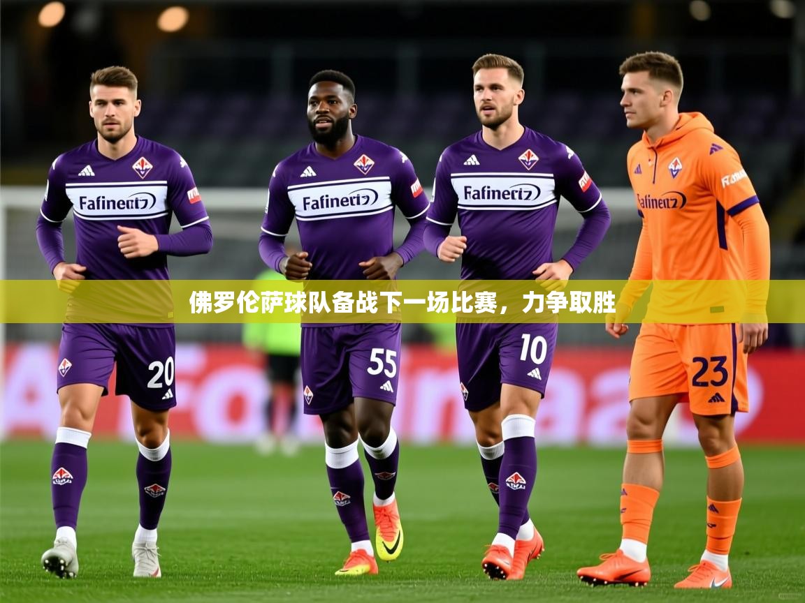 2025 意昂体育app佛罗伦萨球队备战下一场比赛,力争取胜 第4张
