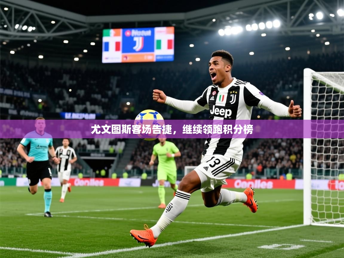 2025 意昂体育尤文图斯客场告捷,继续领跑积分榜 第1张