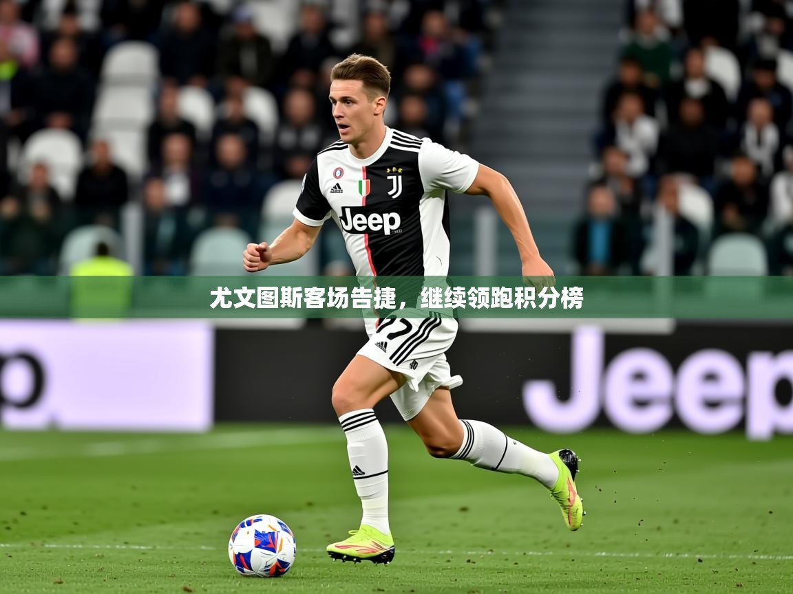 2025 意昂体育尤文图斯客场告捷,继续领跑积分榜 第3张