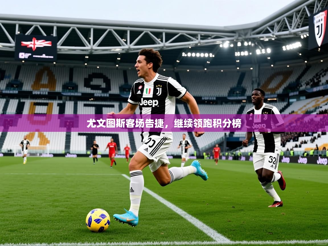 2025 意昂体育尤文图斯客场告捷,继续领跑积分榜 第4张