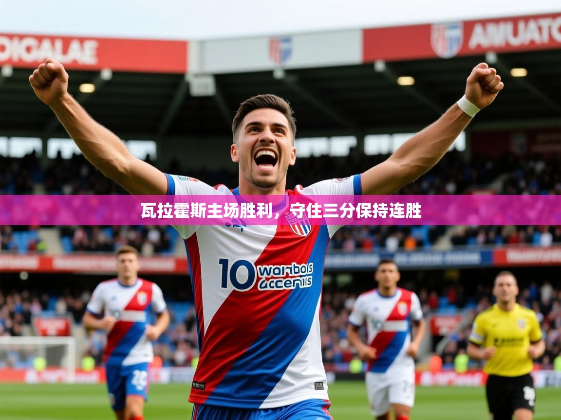 2025 意昂体育app瓦拉霍斯主场胜利，守住三分保持连胜  第3张