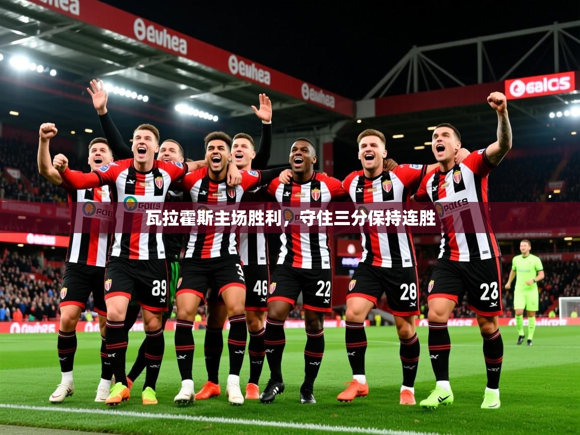2025 意昂体育app瓦拉霍斯主场胜利，守住三分保持连胜  第4张