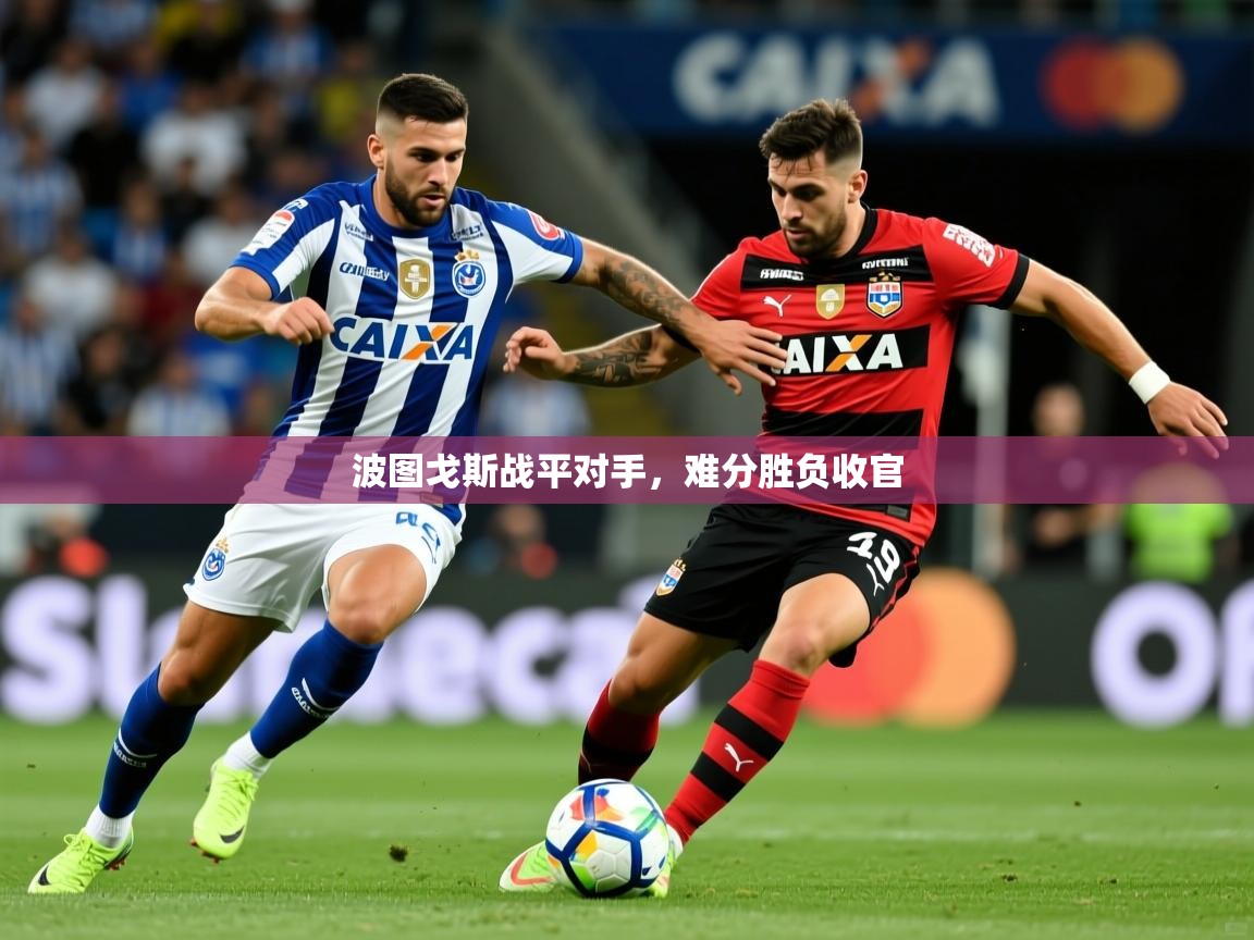 2025 意昂体育平台怎么样波图戈斯战平对手,难分胜负收官 第1张