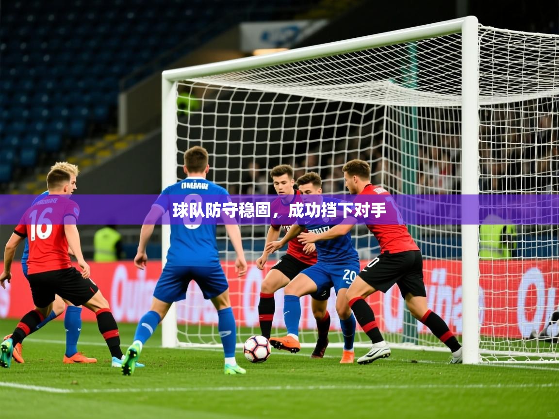 2025 意昂体育球队防守稳固,成功挡下对手 第2张