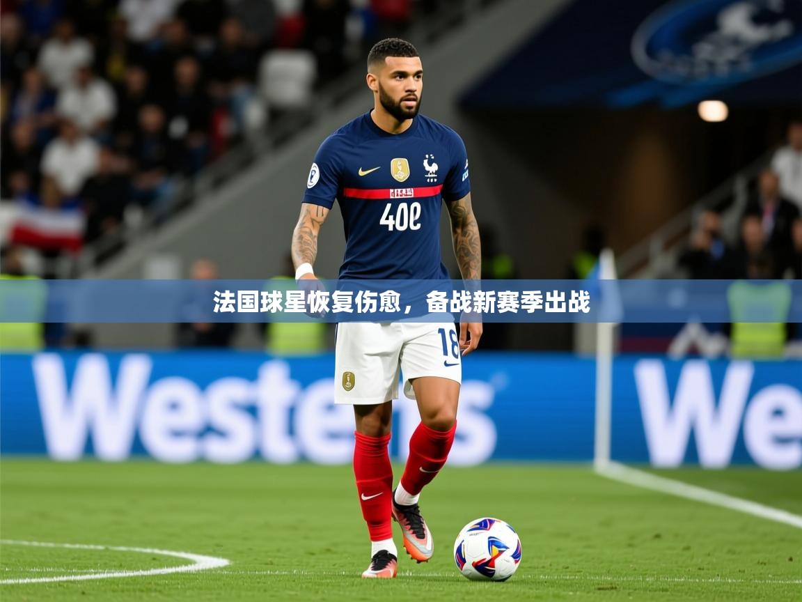 2025 意昂体育平台法国球星恢复伤愈，备战新赛季出战  第1张