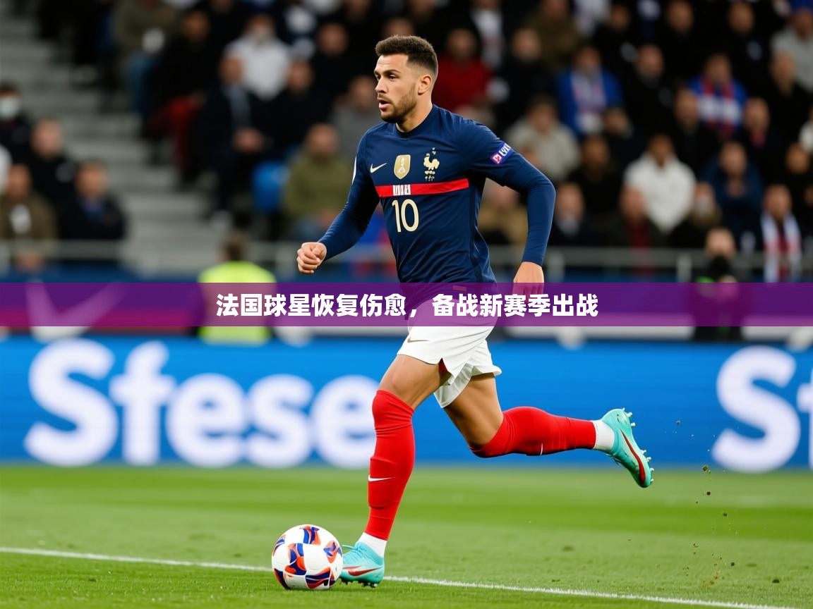 2025 意昂体育平台法国球星恢复伤愈，备战新赛季出战  第2张
