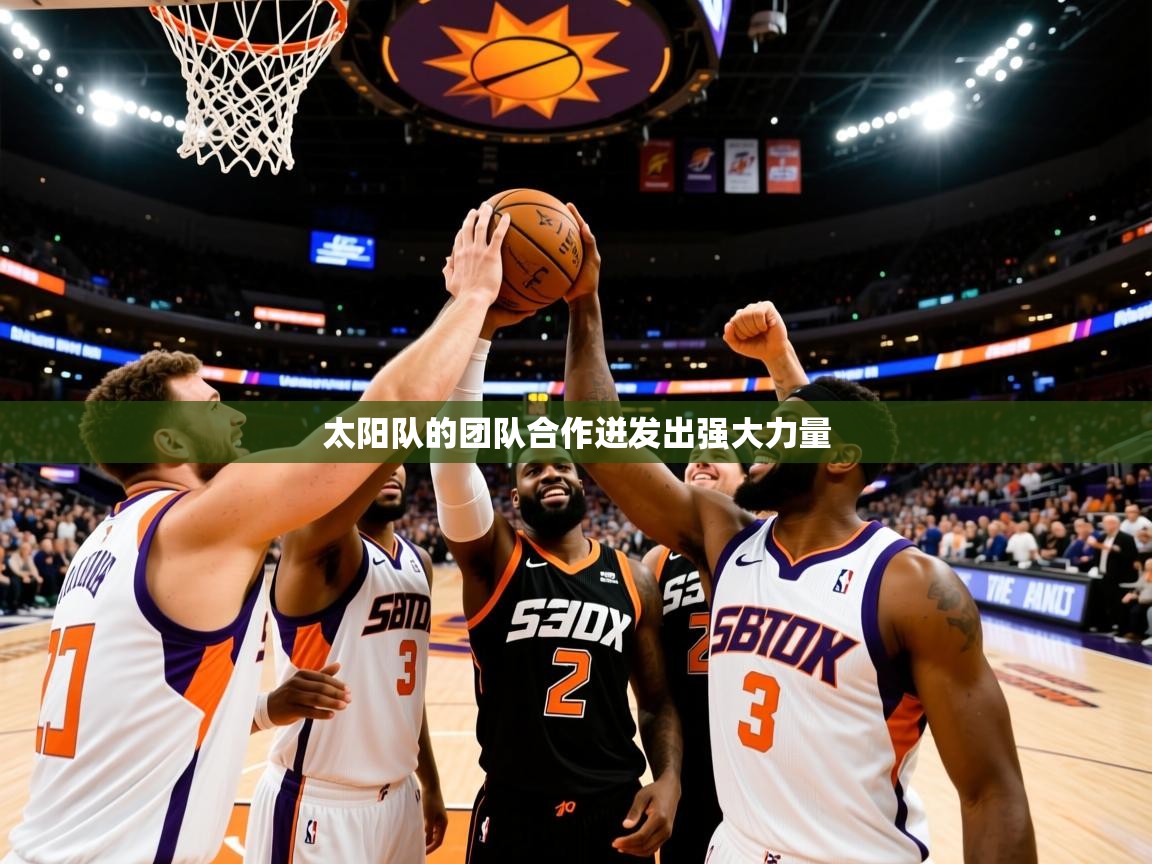 2025 意昂体育平台是干什么的太阳队的团队合作迸发出强大力量  第1张