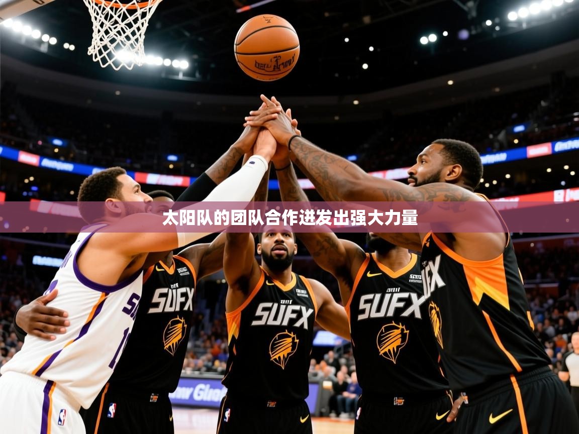 2025 意昂体育平台是干什么的太阳队的团队合作迸发出强大力量  第3张