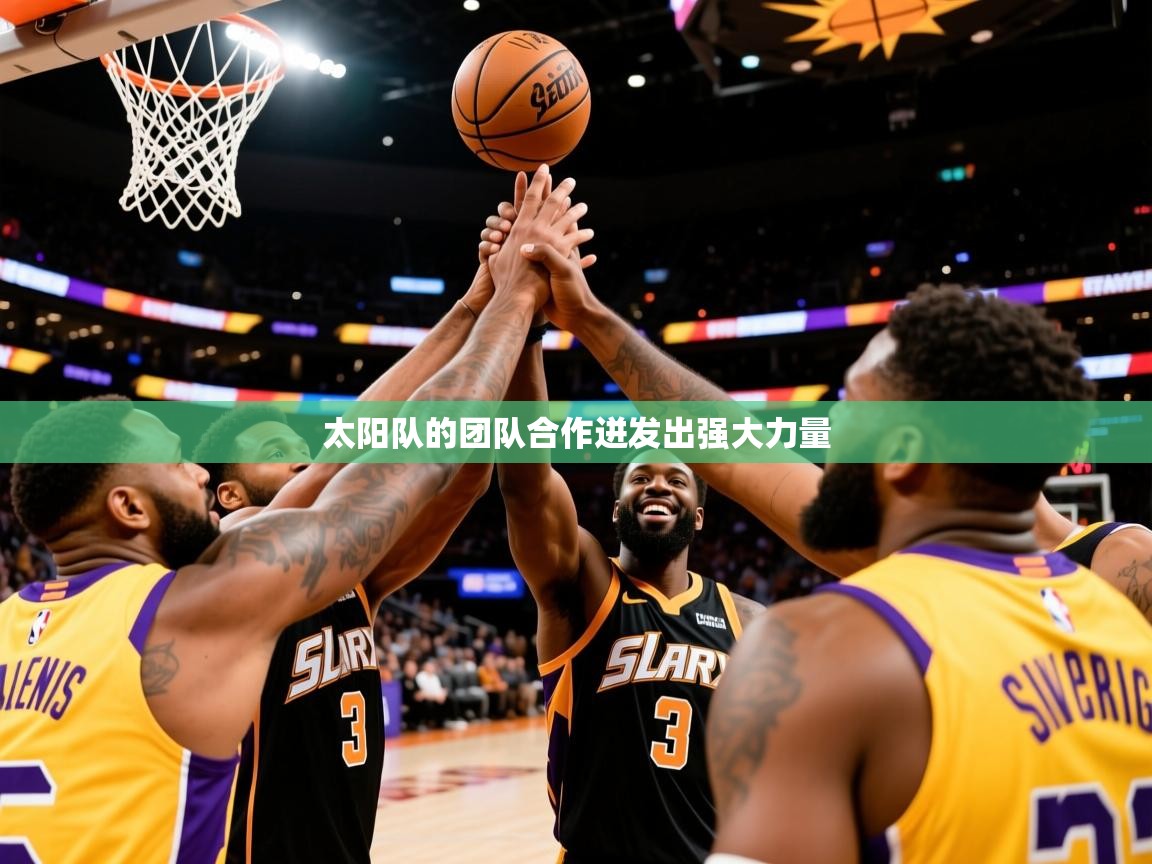 2025 意昂体育平台是干什么的太阳队的团队合作迸发出强大力量  第4张