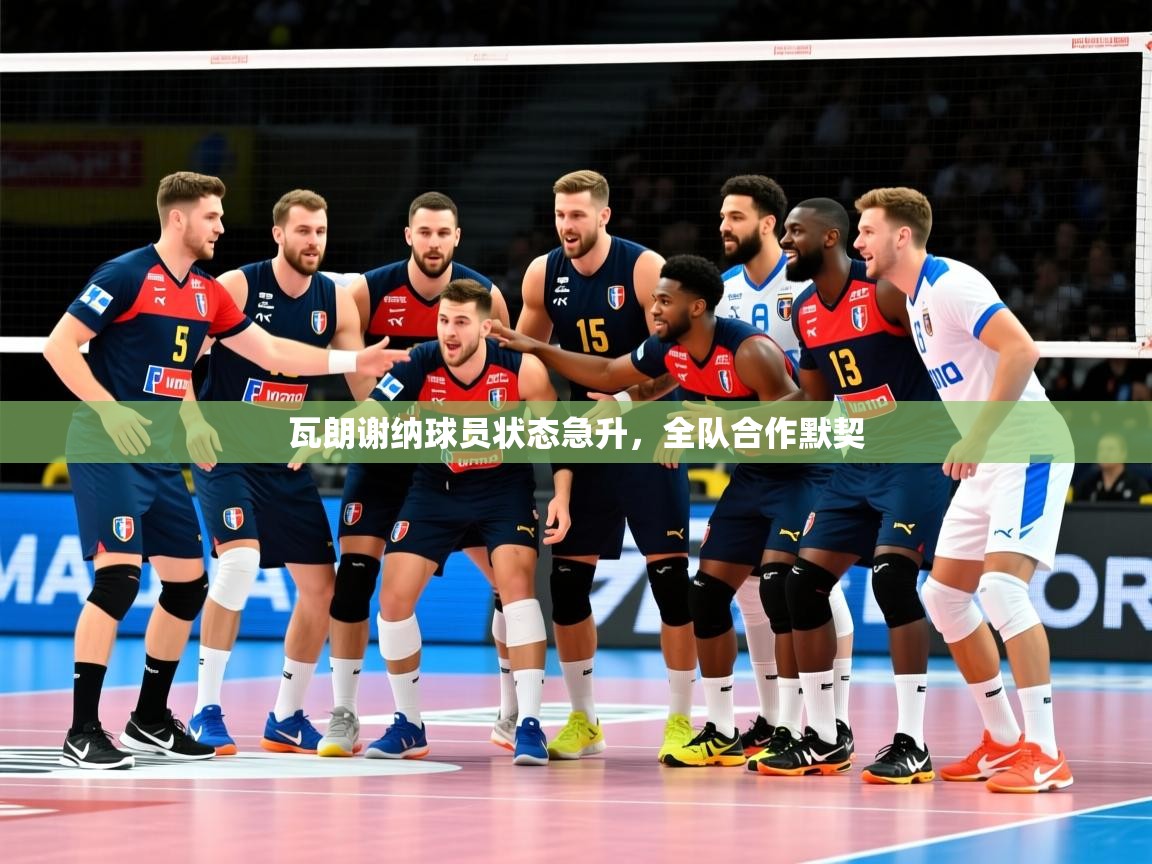 2025 意昂体育正规吗瓦朗谢纳球员状态急升，全队合作默契  第1张
