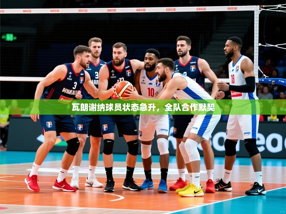 2025 意昂体育正规吗瓦朗谢纳球员状态急升，全队合作默契  第2张