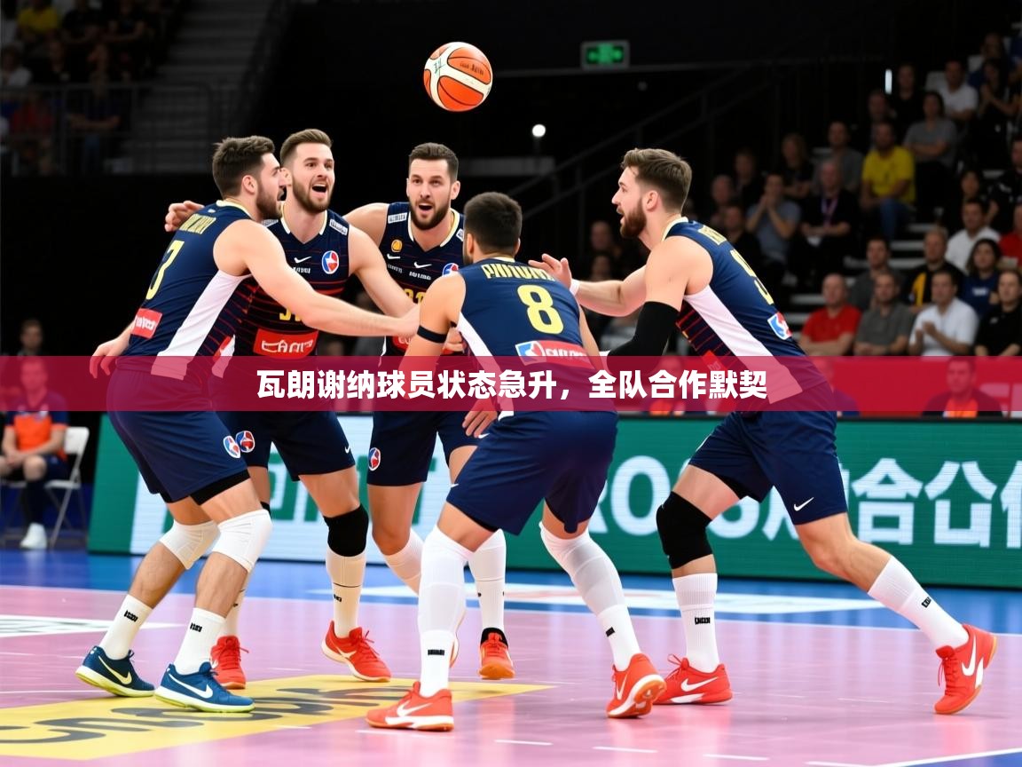 2025 意昂体育正规吗瓦朗谢纳球员状态急升，全队合作默契  第3张