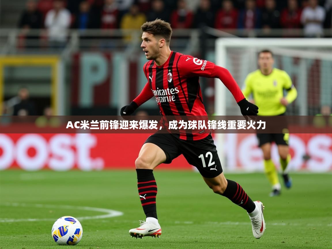 2025 意昂体育官网AC米兰前锋迎来爆发，成为球队锋线重要火力  第1张