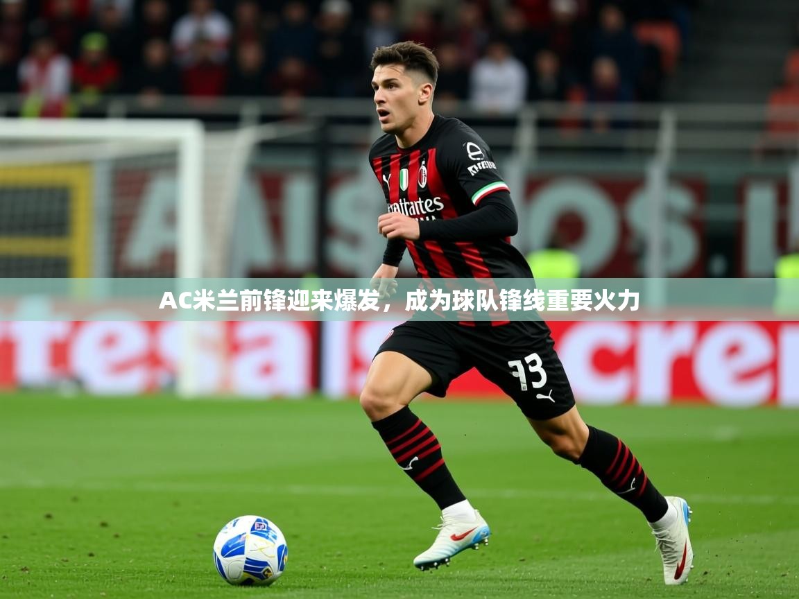2025 意昂体育官网AC米兰前锋迎来爆发，成为球队锋线重要火力  第3张