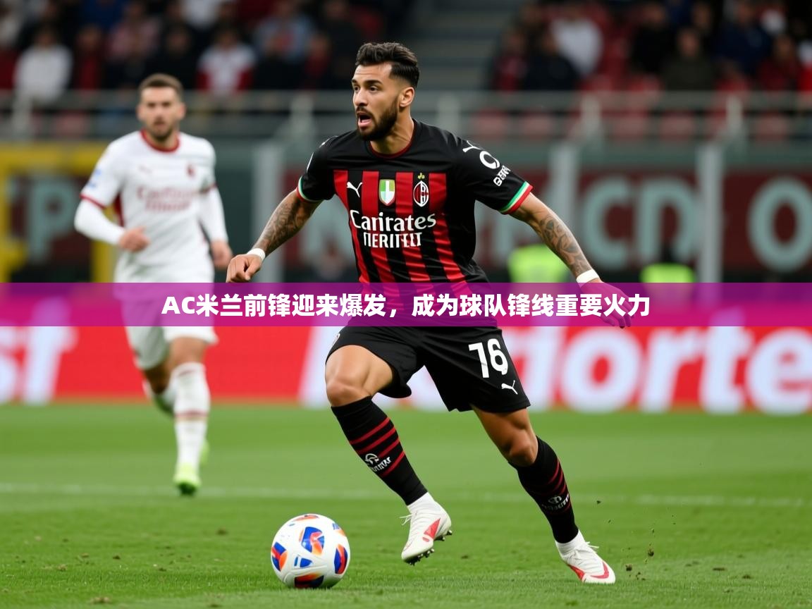 2025 意昂体育官网AC米兰前锋迎来爆发，成为球队锋线重要火力  第4张
