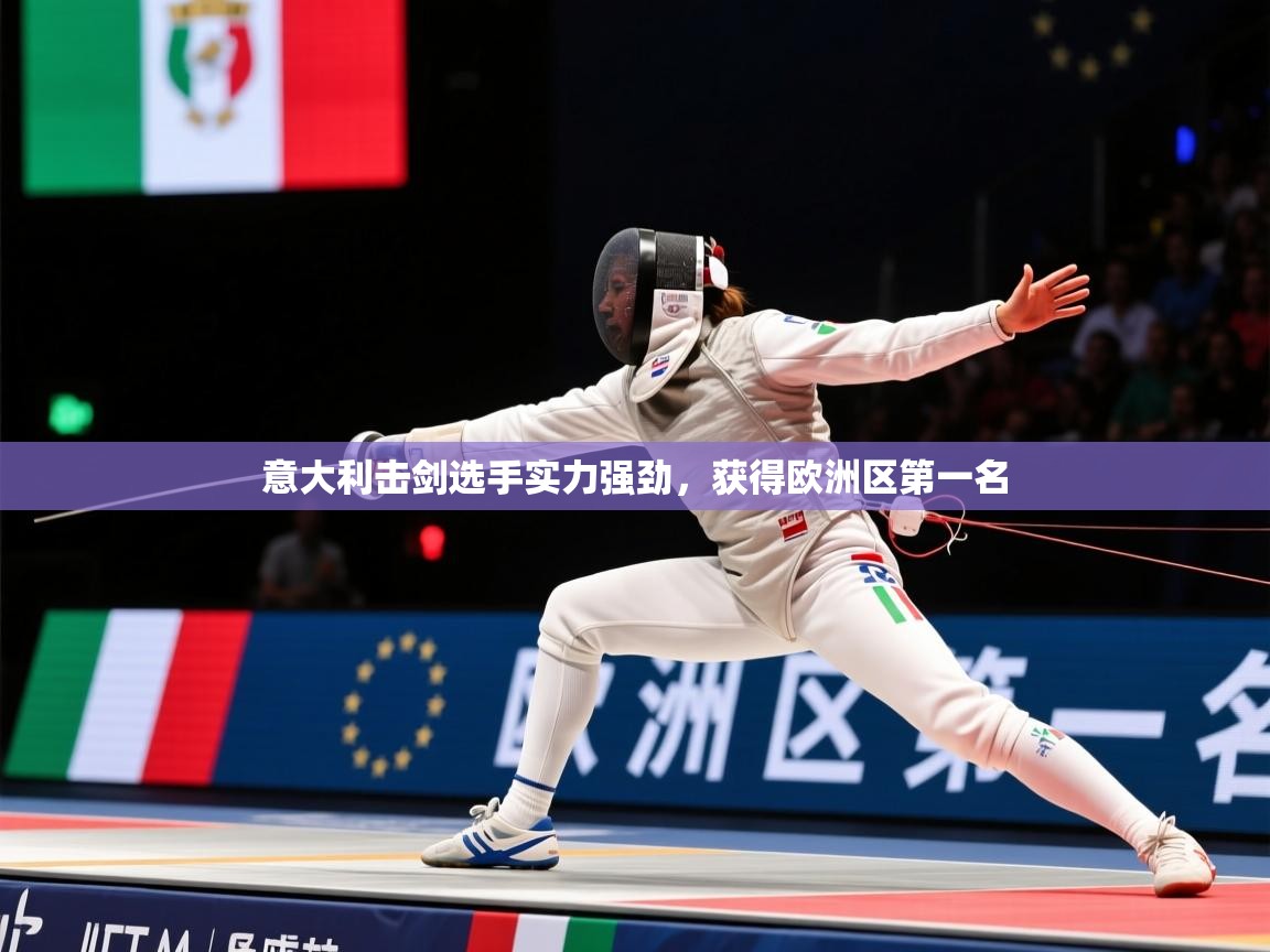 2025 意昂体育平台意大利击剑选手实力强劲,获得欧洲区第一名 第3张