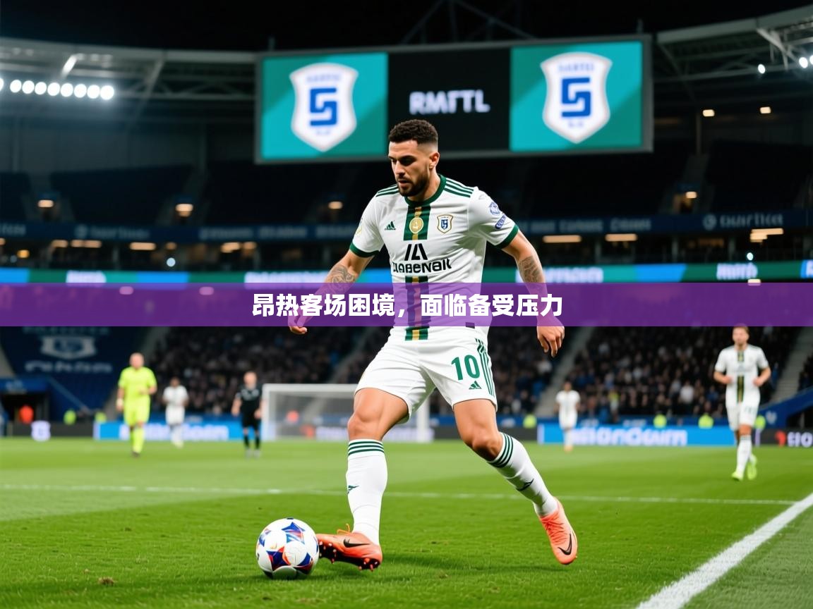 2025 意昂体育黑款昂热客场困境,面临备受压力 第3张