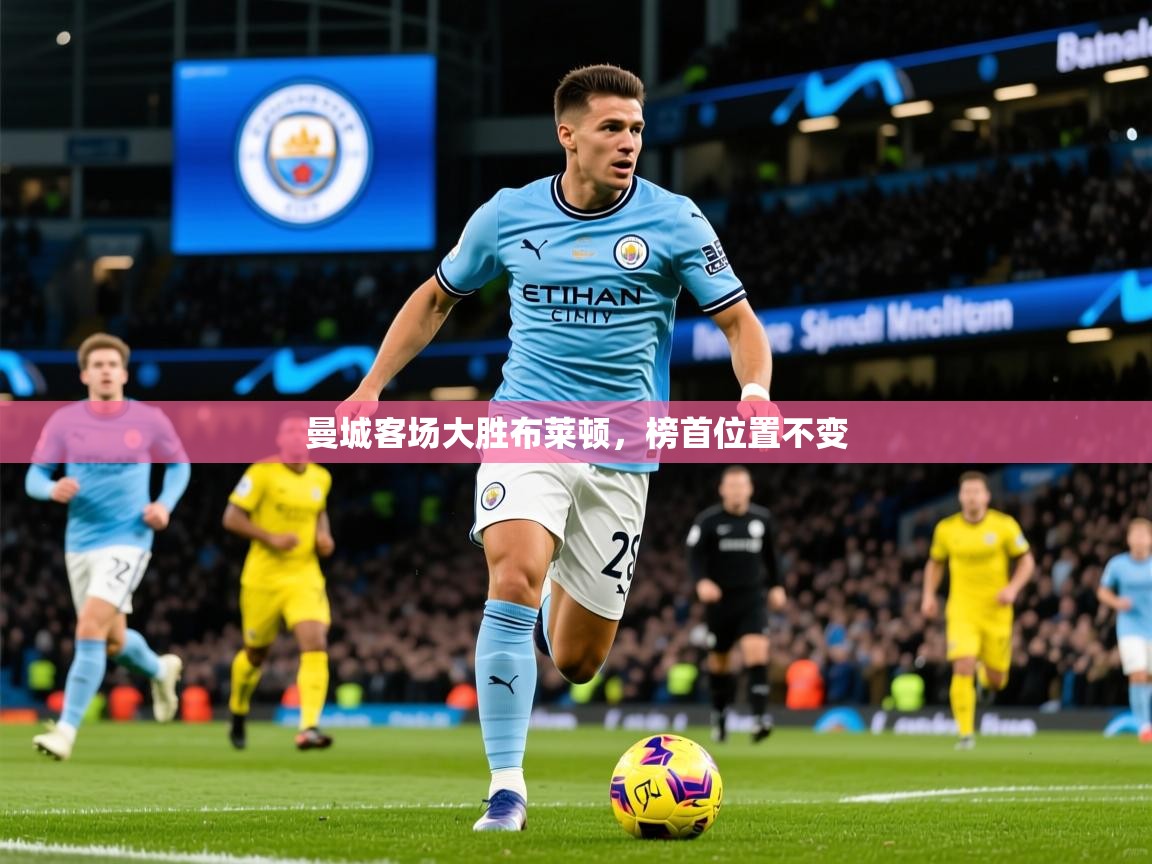 2025 意昂体育官网曼城客场大胜布莱顿，榜首位置不变  第3张