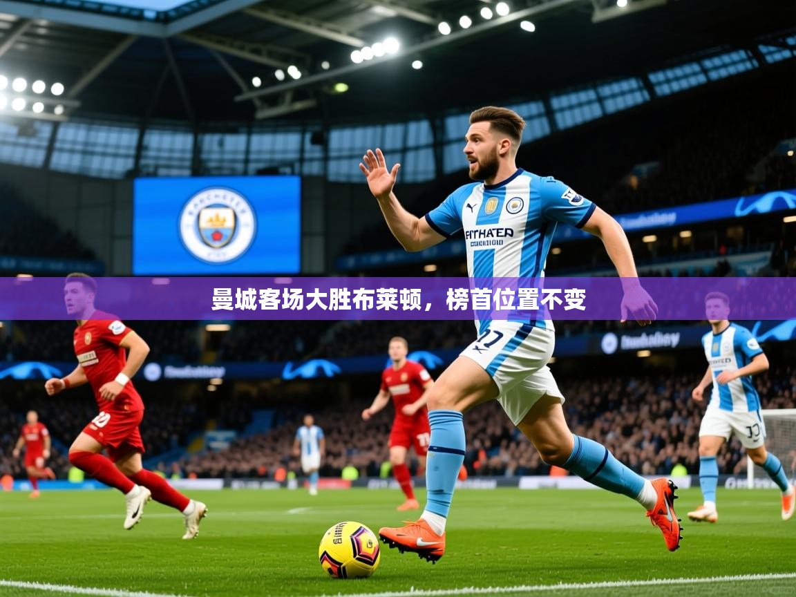 2025 意昂体育官网曼城客场大胜布莱顿，榜首位置不变  第2张