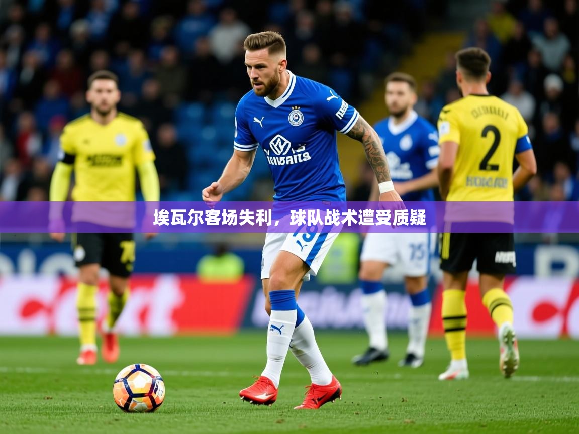 2025 意昂体育官方入口埃瓦尔客场失利,球队战术遭受质疑 第1张